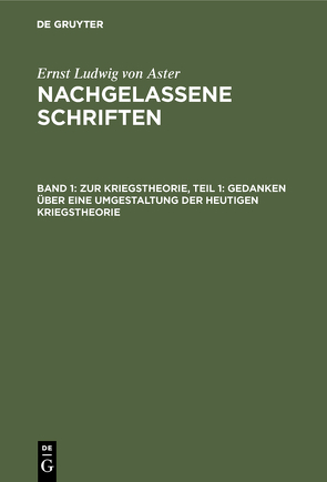 Ernst Ludwig von Aster: Nachgelassene Schriften / Zur Kriegstheorie, Teil 1: Gedanken über eine Umgestaltung der heutigen Kriegstheorie von Aster,  Ernst Ludwig von