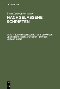 Ernst Ludwig von Aster: Nachgelassene Schriften / Zur Kriegstheorie, Teil 1: Gedanken über eine Umgestaltung der heutigen Kriegstheorie von Aster,  Ernst Ludwig von