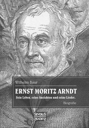 Ernst Moritz Arndt. Biographie. von Baur,  Wilhelm