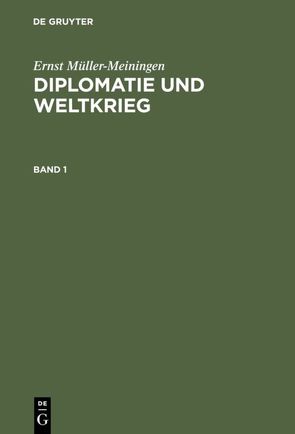 Ernst Müller-Meiningen: Diplomatie und Weltkrieg / Ernst Müller-Meiningen: Diplomatie und Weltkrieg. Band 1 von Müller-Meiningen,  Ernst