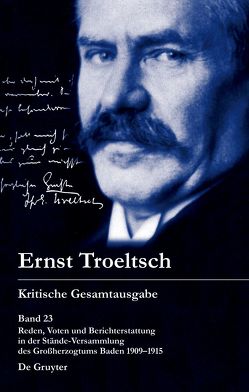 Ernst Troeltsch: Kritische Gesamtausgabe / Reden, Voten und Berichterstattung in der Stände-Versammlung des Großherzogtums Baden 1909–1915 von Haury,  Harald