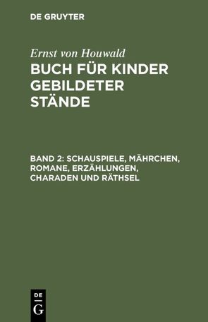 Ernst von Houwald: Buch für Kinder gebildeter Stände / Schauspiele, Mährchen, Romane, Erzählungen, Charaden und Räthsel von Houwald,  Ernst von