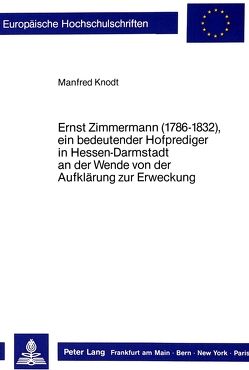 Ernst Zimmermann (1786-1832), ein bedeutender Hofprediger in Hessen-Darmstadt an der Wende von der Aufklärung zur Erweckung von Knodt,  Manfred