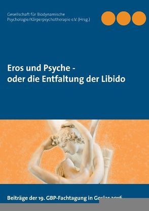 Eros und Psyche – oder die Entfaltung der Libido von Gesellschaft für Biodynamische Psychologie/Körperpsychotherapie (GBP e.V.),  .