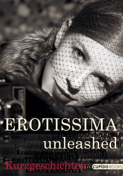 Erotissima unleashed von Bauhaus,  Eve, Carpone,  Vio, Eigenbrodt,  F.T., Himberg,  Alexa, Lapierre,  Danilo, Leander,  Greta, Ohn,  Jana, Rosa, Verö,  Anna von, Vox,  Greta L., Westphal,  Ann, Will,  Jörg R.