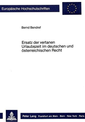 Ersatz der vertanen Urlaubszeit im deutschen und österreichischen Recht von Bendref,  Bernd