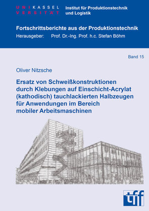 Ersatz von Schweißkonstruktionen durch Klebungen auf Einschicht-Acrylat (kathodisch) tauchlackierten Halbzeugen für Anwendungen im Bereich mobiler Arbeitsmaschinen von Nitzsche,  Oliver