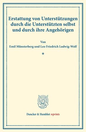 Erstattung von Unterstützungen durch die Unterstützten selbst und durch ihre Angehörigen. von Ludwig-Wolf,  Leo Friedrich, Münsterberg,  Emil