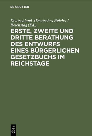 Erste, zweite und dritte Berathung des Entwurfs eines Bürgerlichen Gesetzbuchs im Reichstage von Deutschland Deutsches Reich / Reichstag