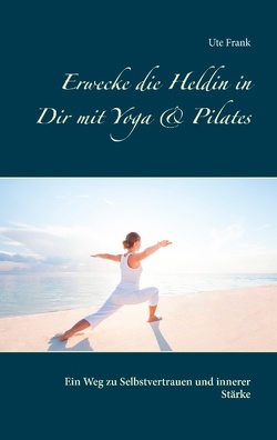 Erwecke die Heldin in Dir mit Yoga & Pilates von Frank,  Ute