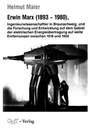 Erwin Marx (1893-1980), Ingenieurwissenschaftler in Braunschweig, und die Forschung und Entwicklung auf dem Gebiet der elektrischen Energieübertragung auf weite Entfernungen zwischen 1918 und 1950 von Maier,  Helmut