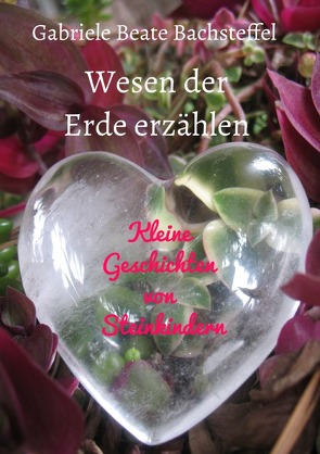 Erzählreihe über Naturwesen und Edelsteine / Wesen der Erde erzählen von Bachsteffel,  Gabriele Beate