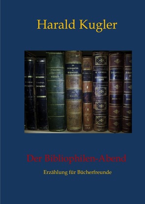 Erzählungen aus der Welt der Bücher / Der Bibliophilen – Abend von Kugler,  Harald