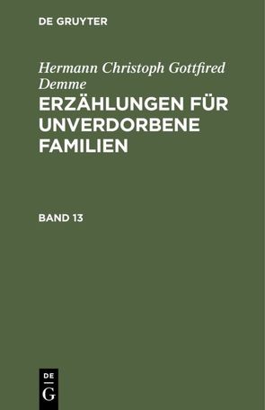 Hermann Christoph Gottfried Demme: Erzählungen für unverdorbene Familien / Hermann Christoph Gottfried Demme: Erzählungen für unverdorbene Familien. Band 13 von Demme,  Hermann Christoph Gottfried