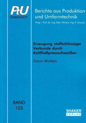 Erzeugung stoffschlüssiger Verbunde durch Kaltfließpressschweißen von Wohletz,  Simon