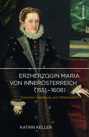 Erzherzogin Maria von Innerösterreich (1551-1608) von Keller,  Katrin