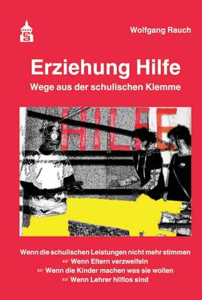 Erziehung Hilfe – Wege aus der schulischen Klemme von Rauch,  Wolfgang