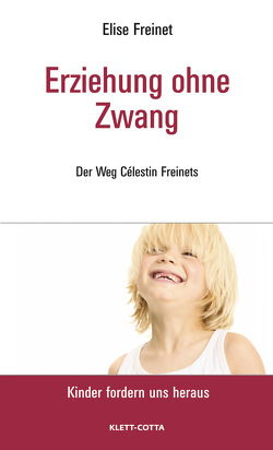 Erziehung ohne Zwang (Kinder fordern uns heraus) von Freinet,  Elise, Jörg,  Hans