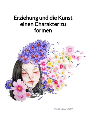 Erziehung und die Kunst einen Charakter zu formen von Seitz,  Johanna