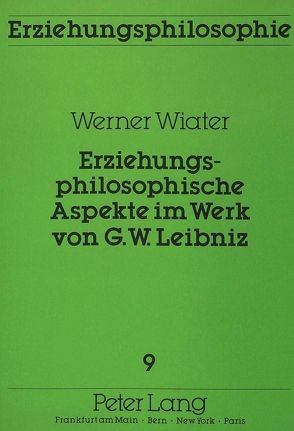 Erziehungsphilosophische Aspekte im Werk von G.W. Leibniz von Wiater,  Werner