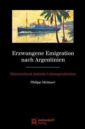 Erzwungene Emigration nach Argentinien von Mettauer,  Philipp