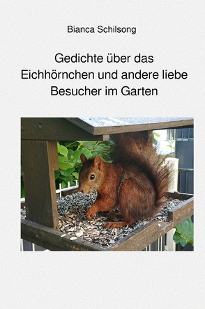 Es ist Band 1 einer Gedichtband Reihe / Gedichte über das Eichhörnchen und andere liebe Besucher im Garten von Schilsong,  Bianca