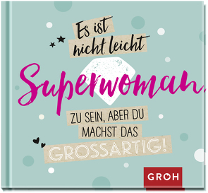 Es ist nicht leicht, Superwoman zu sein, aber du machst das großartig! von Groh Verlag