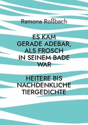 Es kam gerade Adebar, als Frosch in seinem Bade war von Roßbach,  Ramona