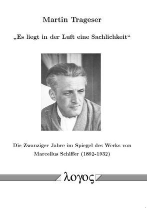 Es liegt in der Luft eine Sachlichkeit. Die Zwanziger Jahre im Spiegel des Werks von Marcellus Schiffer (1892-1932) von Trageser,  Martin