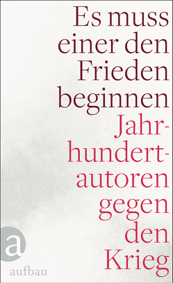 Es muss einer den Frieden beginnen von Baum,  Vicki, Becher,  Johannes R., Fallada,  Hans, Feuchtwanger,  Lion, Frank,  Leonhard, Glaeser,  Ernst, Holdack,  Nele, Köppen,  Edlef, Luxemburg,  Rosa, Remarque,  Erich Maria, Seghers,  Anna, Trakl,  Georg, Tucholsky,  Kurt, Wolf,  Friedrich, Zweig,  Stefan