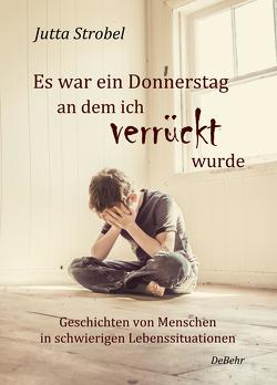 Es war ein Donnerstag, an dem ich verrückt wurde – Geschichten von Menschen in schwierigen Lebenssituationen von Strobel,  Jutta