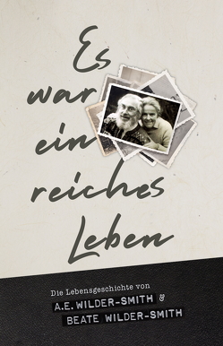 Es war ein reiches Leben von Wilder-Smith,  Arthur Ernest, Wilder-Smith,  Beate