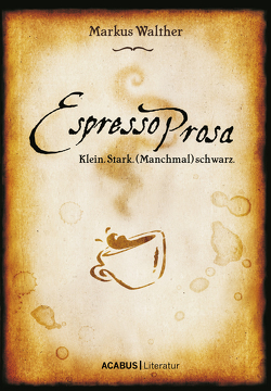 EspressoProsa. Klein. Stark. (Manchmal) schwarz. von Walther,  Markus