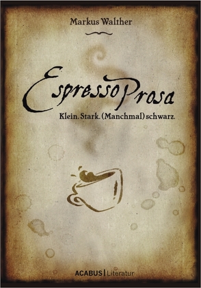 EspressoProsa. Klein. Stark. (Manchmal) schwarz. von Walther,  Markus