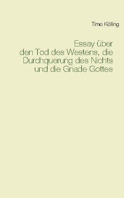 Essay über den Tod des Westens, die Durchquerung des Nichts und die Gnade Gottes von Kölling,  Timo