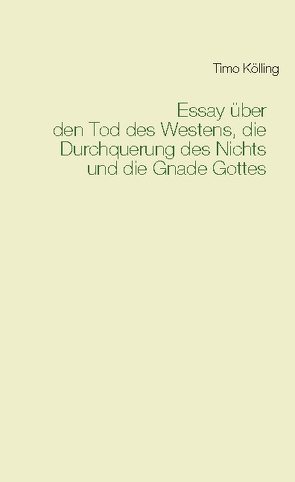 Essay über den Tod des Westens, die Durchquerung des Nichts und die Gnade Gottes von Kölling,  Timo