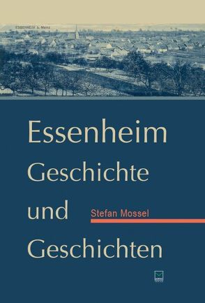 Essenheim. Geschichte und Geschichten von Braunewell,  Adam, Mossel,  Stefan, Weichlein,  Emil, Würz,  Markus