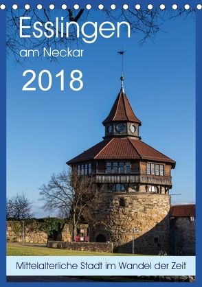 Esslingen am Neckar – Mittelalterliche Stadt im Wandel der Zeit (Tischkalender 2018 DIN A5 hoch) von Eisele,  Horst