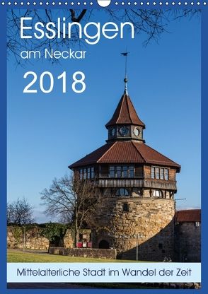 Esslingen am Neckar – Mittelalterliche Stadt im Wandel der Zeit (Wandkalender 2018 DIN A3 hoch) von Eisele,  Horst