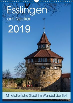 Esslingen am Neckar – Mittelalterliche Stadt im Wandel der Zeit (Wandkalender 2019 DIN A3 hoch) von Eisele,  Horst