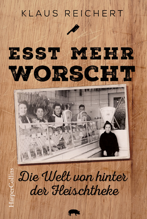 »Esst mehr Worscht« – Die Welt von hinter der Fleischtheke von Reichert,  Klaus