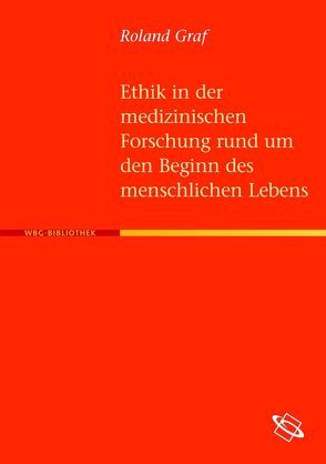 Ethik in der medizinischen Forschung rund um den Beginn des menschlischen Lebens von Graf,  Roland