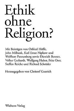 Ethik ohne Religion? von Benner,  Dietrich, Gerhardt,  Volker, Gestrich,  Christof, Höffe,  Otfried, Huber,  Wolfgang, Milbank,  John, Nipkow,  Karl, Oser,  Fritz, Pannenberg,  Wolfhart, Reiche,  Steffen, Schroeder,  Richard