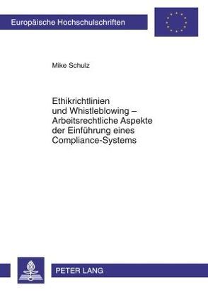 Ethikrichtlinien und Whistleblowing – Arbeitsrechtliche Aspekte der Einführung eines Compliance-Systems von Schulz,  Mike