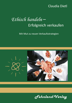 Ethisch handeln – Erfolgreich verkaufen. Mit Mut zu neuen Verkaufsstrategien von Dietl,  Claudia