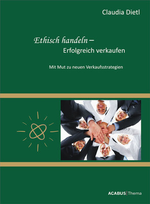 Ethisch handeln – Erfolgreich verkaufen. Mit Mut zu neuen Verkaufsstrategien von Dietl,  Claudia