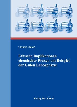 Ethische Implikationen chemischer Praxen am Beispiel der Guten Laborpraxis von Reich,  Claudia