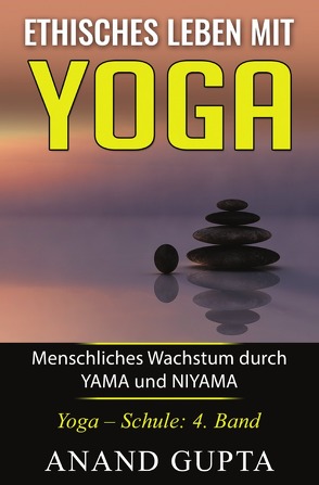 Ethisches Leben mit Yoga: Menschliches Wachstum durch YAMA und NIYAMA von Gupta,  Anand