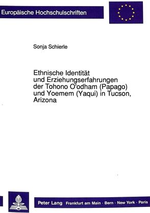 Ethnische Identität und Erziehungserfahrungen der Tohono O’odham (Papago) und Yoemem (Yaqui) in Tucson, Arizona von Schierle,  Sonja