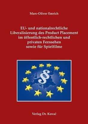 EU- und nationalrechtliche Liberalisierung des Product Placement im öffentlich-rechtlichen und privaten Fernsehen sowie für Spielfilme von Emrich,  Marc-Oliver